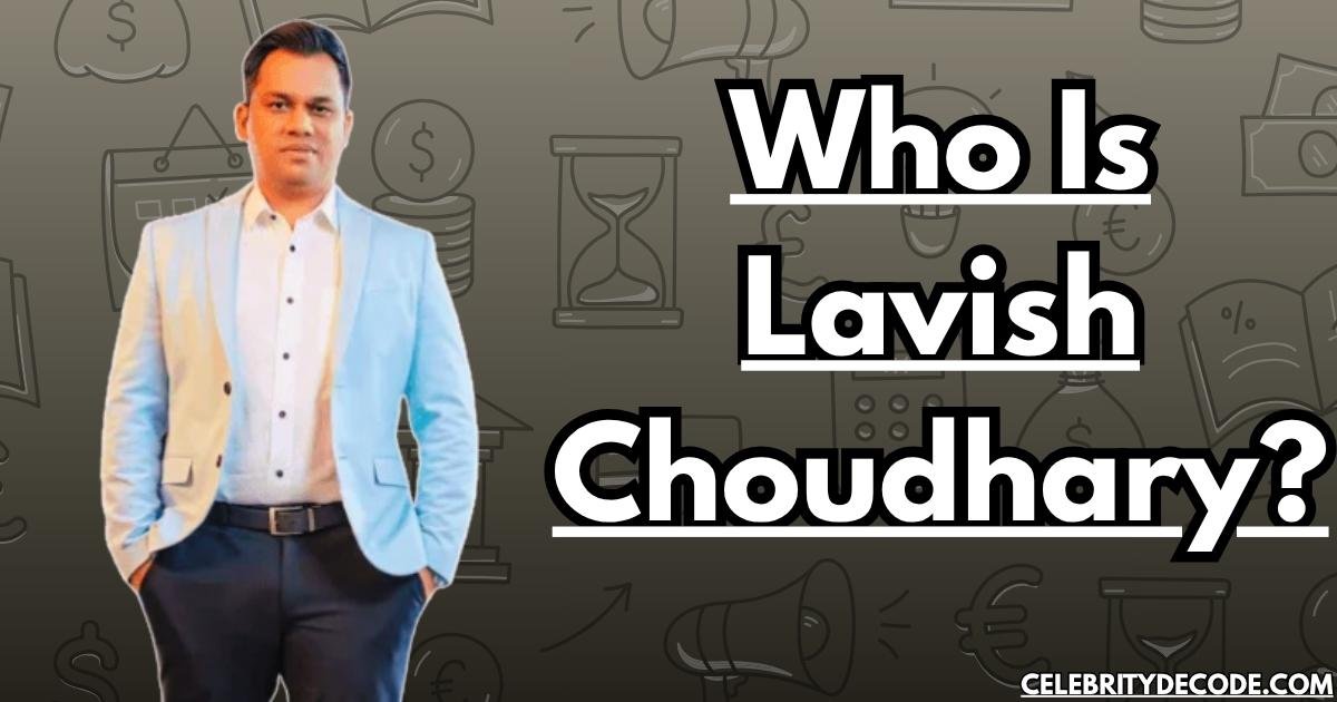 Who Is Lavish Choudhary?