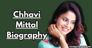 Chhavi Mittal Biography: Age, Net Worth, Family, Career & More
